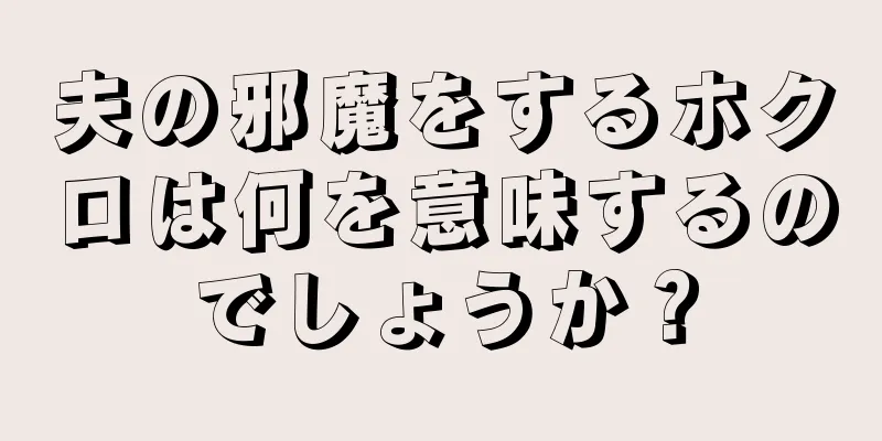 夫の邪魔をするホクロは何を意味するのでしょうか？