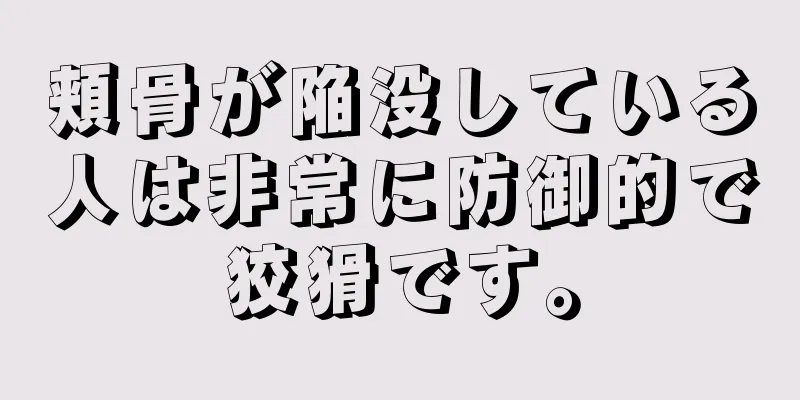 頬骨が陥没している人は非常に防御的で狡猾です。