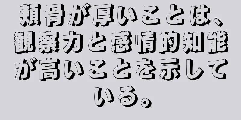 頬骨が厚いことは、観察力と感情的知能が高いことを示している。