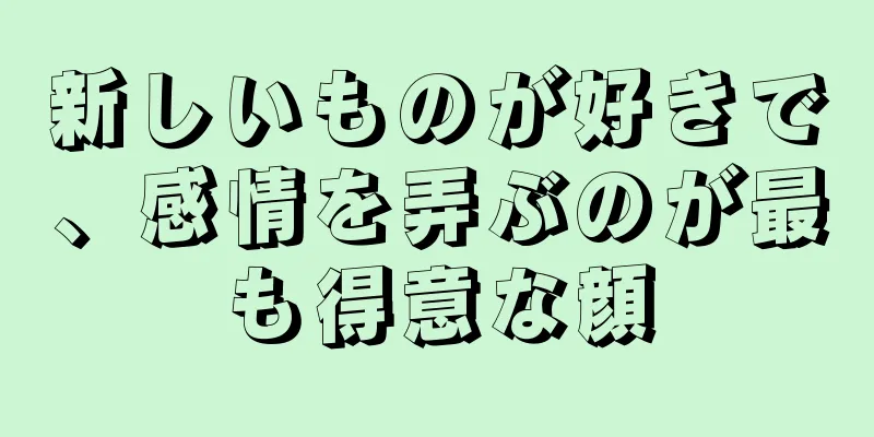 新しいものが好きで、感情を弄ぶのが最も得意な顔