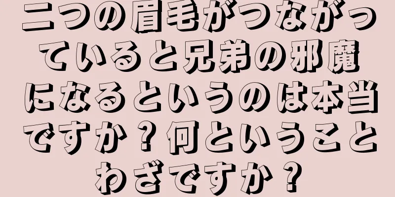 二つの眉毛がつながっていると兄弟の邪魔になるというのは本当ですか？何ということわざですか？