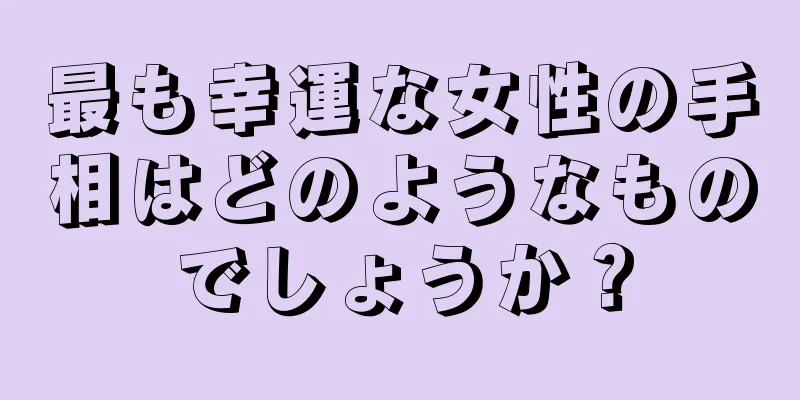 最も幸運な女性の手相はどのようなものでしょうか？