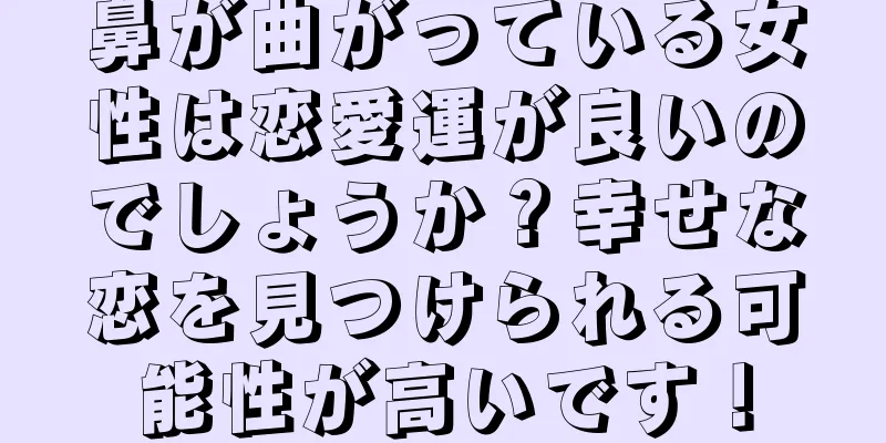 鼻が曲がっている女性は恋愛運が良いのでしょうか？幸せな恋を見つけられる可能性が高いです！