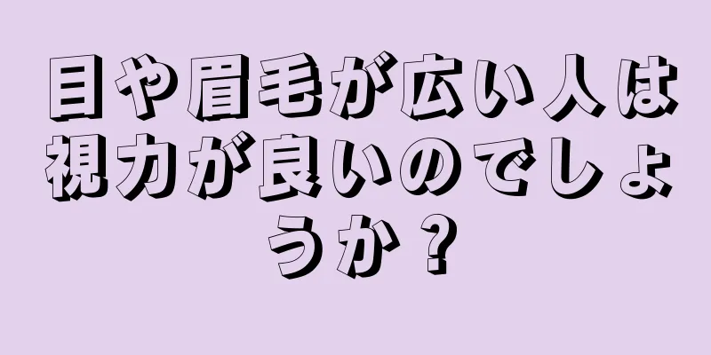 目や眉毛が広い人は視力が良いのでしょうか？