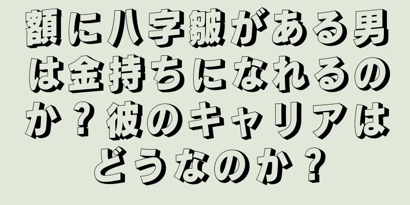 額に八字皺がある男は金持ちになれるのか？彼のキャリアはどうなのか？