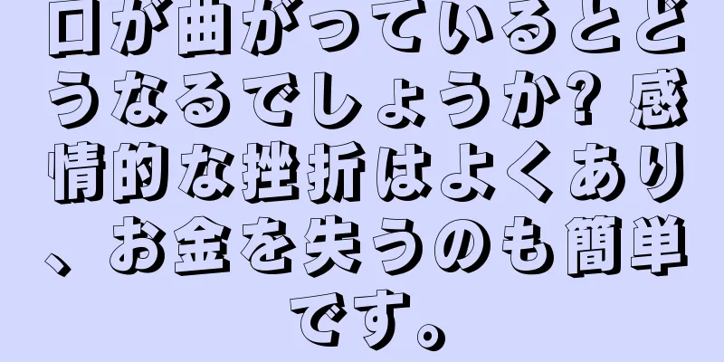 口が曲がっているとどうなるでしょうか? 感情的な挫折はよくあり、お金を失うのも簡単です。