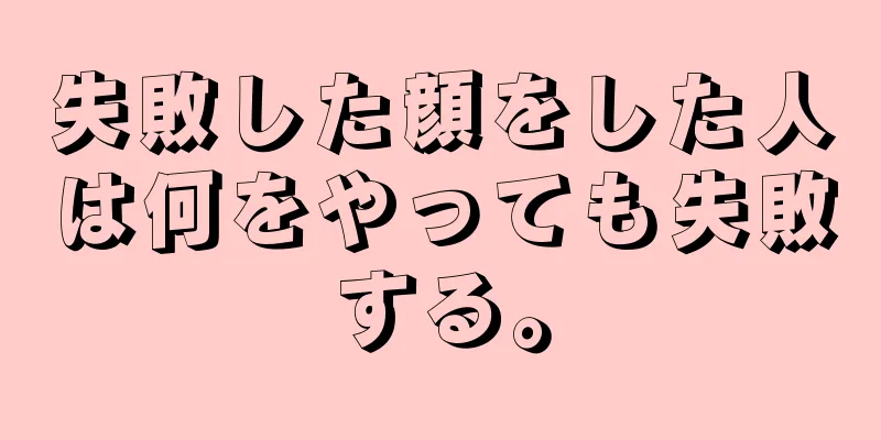 失敗した顔をした人は何をやっても失敗する。