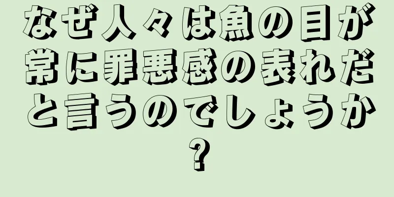 なぜ人々は魚の目が常に罪悪感の表れだと言うのでしょうか?