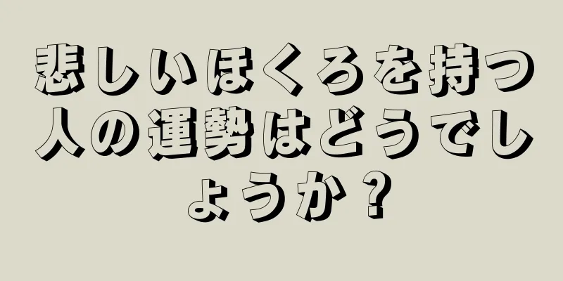 悲しいほくろを持つ人の運勢はどうでしょうか？