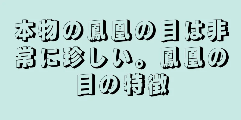 本物の鳳凰の目は非常に珍しい。鳳凰の目の特徴