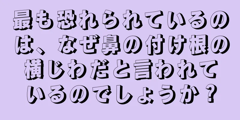 最も恐れられているのは、なぜ鼻の付け根の横じわだと言われているのでしょうか？