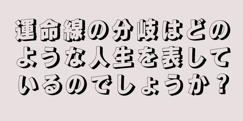 運命線の分岐はどのような人生を表しているのでしょうか？