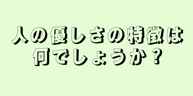 人の優しさの特徴は何でしょうか？