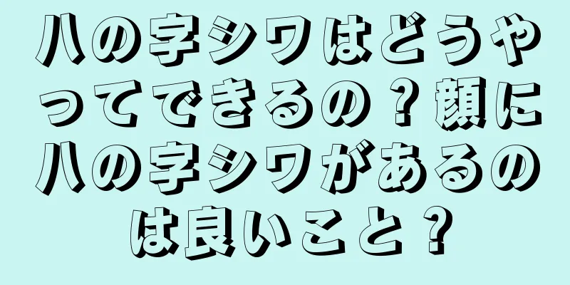 八の字シワはどうやってできるの？顔に八の字シワがあるのは良いこと？