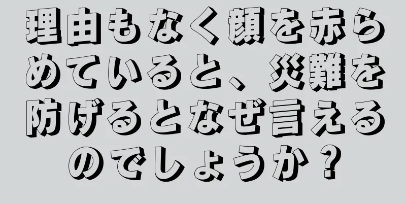 理由もなく顔を赤らめていると、災難を防げるとなぜ言えるのでしょうか？