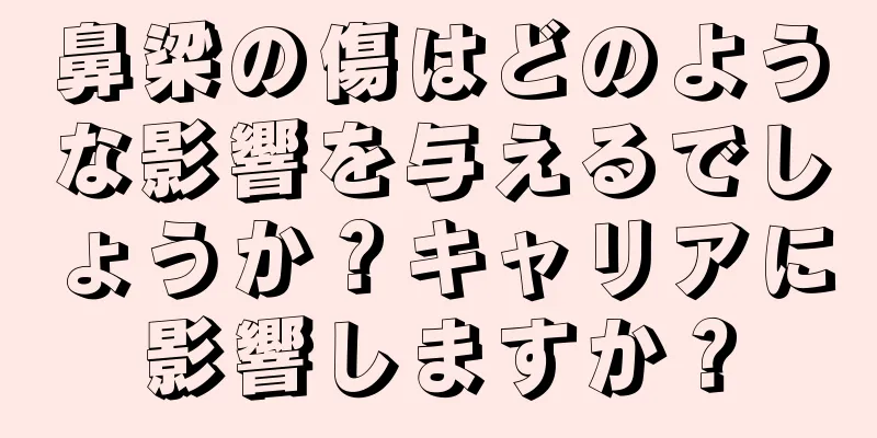 鼻梁の傷はどのような影響を与えるでしょうか？キャリアに影響しますか？