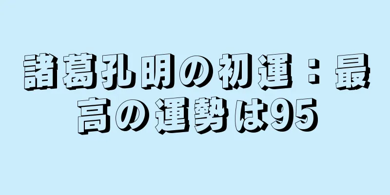 諸葛孔明の初運：最高の運勢は95