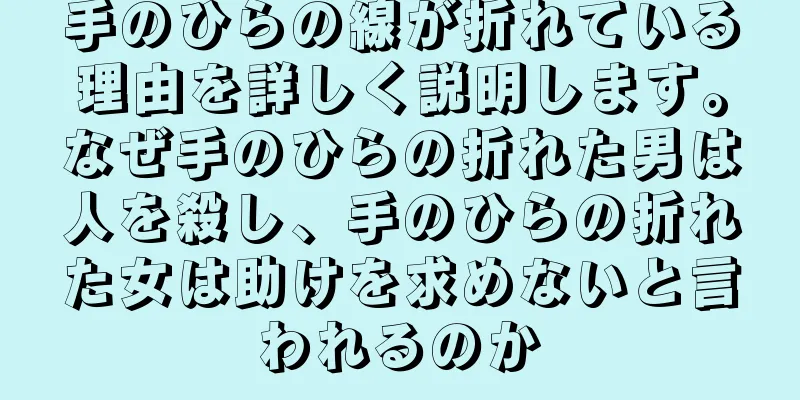 手のひらの線が折れている理由を詳しく説明します。なぜ手のひらの折れた男は人を殺し、手のひらの折れた女は助けを求めないと言われるのか