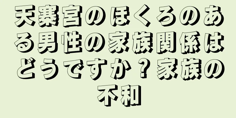 天寨宮のほくろのある男性の家族関係はどうですか？家族の不和