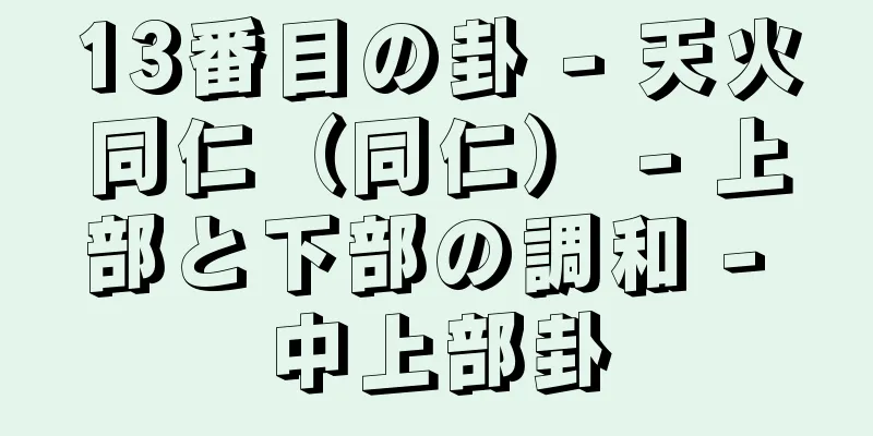 13番目の卦 - 天火同仁（同仁） - 上部と下部の調和 - 中上部卦