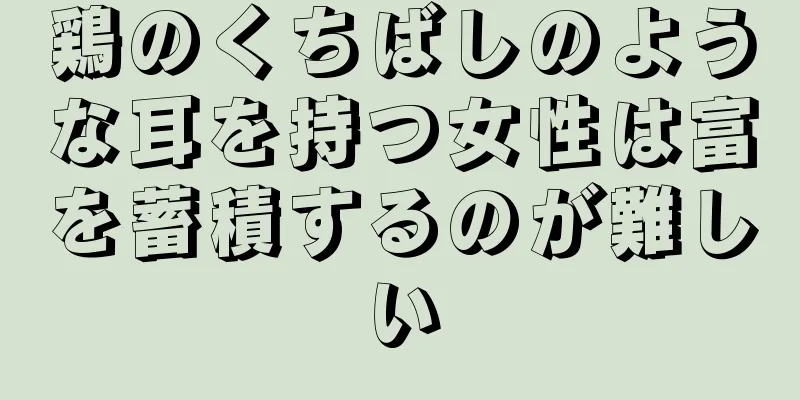 鶏のくちばしのような耳を持つ女性は富を蓄積するのが難しい