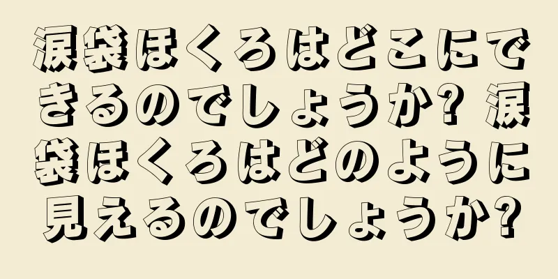 涙袋ほくろはどこにできるのでしょうか? 涙袋ほくろはどのように見えるのでしょうか?