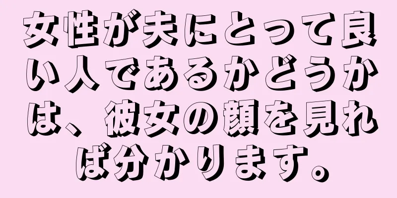 女性が夫にとって良い人であるかどうかは、彼女の顔を見れば分かります。