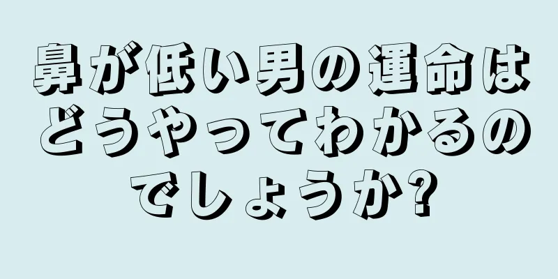 鼻が低い男の運命はどうやってわかるのでしょうか?