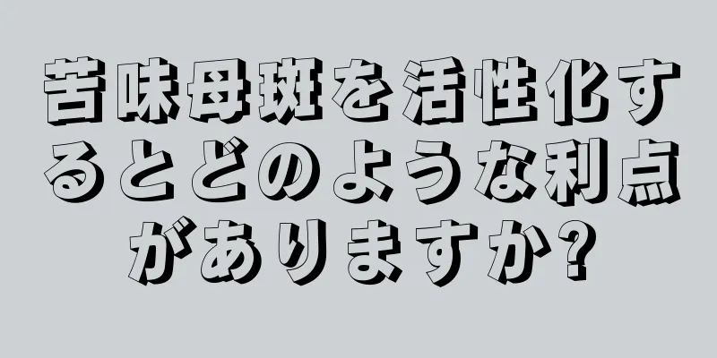 苦味母斑を活性化するとどのような利点がありますか?