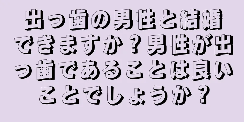 出っ歯の男性と結婚できますか？男性が出っ歯であることは良いことでしょうか？