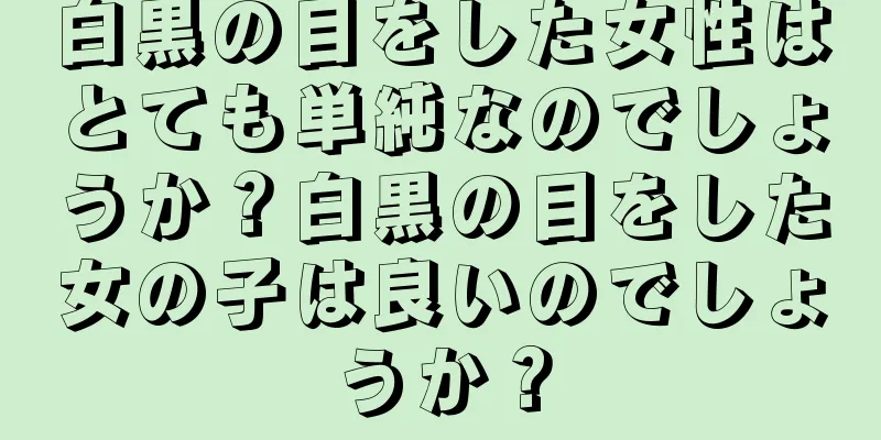 白黒の目をした女性はとても単純なのでしょうか？白黒の目をした女の子は良いのでしょうか？