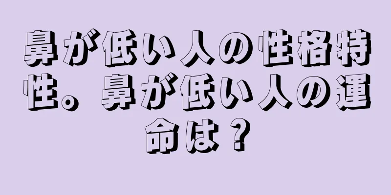 鼻が低い人の性格特性。鼻が低い人の運命は？