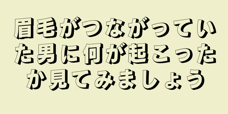 眉毛がつながっていた男に何が起こったか見てみましょう