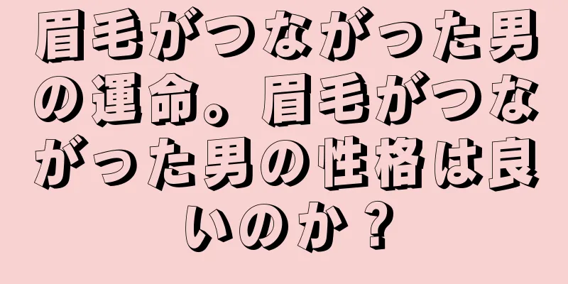 眉毛がつながった男の運命。眉毛がつながった男の性格は良いのか？