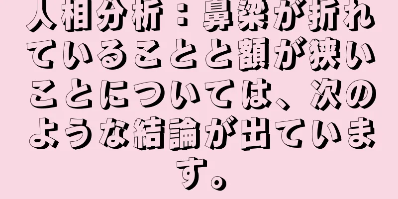 人相分析：鼻梁が折れていることと額が狭いことについては、次のような結論が出ています。