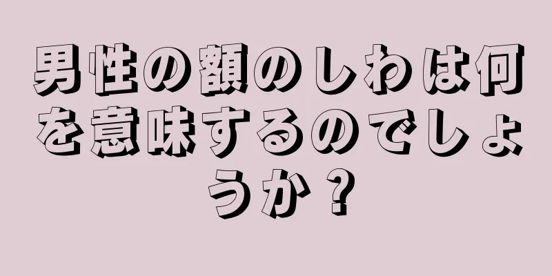 男性の額のしわは何を意味するのでしょうか？