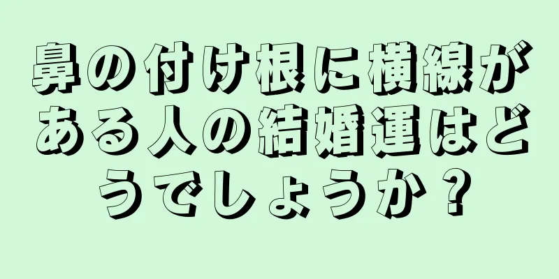 鼻の付け根に横線がある人の結婚運はどうでしょうか？