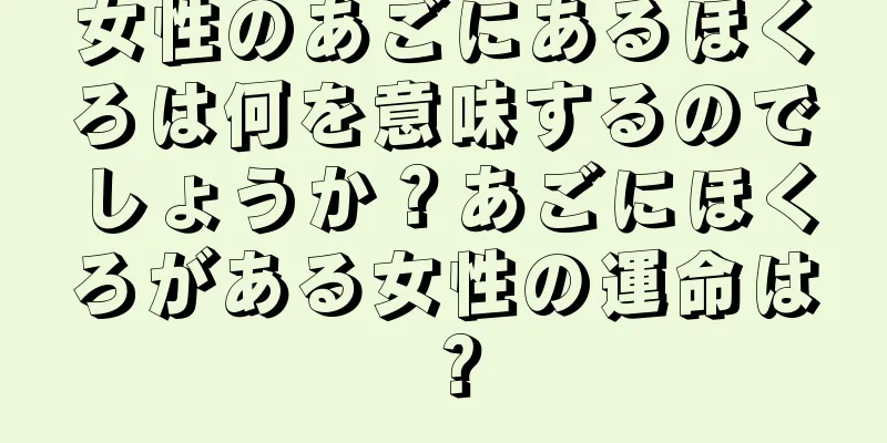 女性のあごにあるほくろは何を意味するのでしょうか？あごにほくろがある女性の運命は？