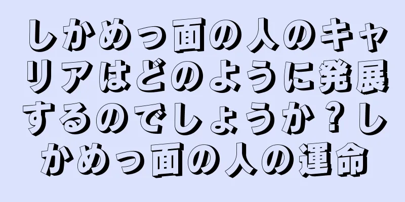 しかめっ面の人のキャリアはどのように発展するのでしょうか？しかめっ面の人の運命