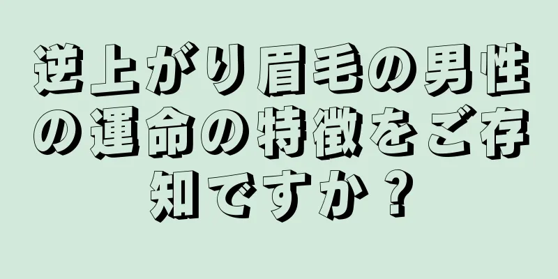 逆上がり眉毛の男性の運命の特徴をご存知ですか？