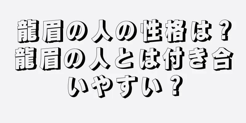 龍眉の人の性格は？龍眉の人とは付き合いやすい？