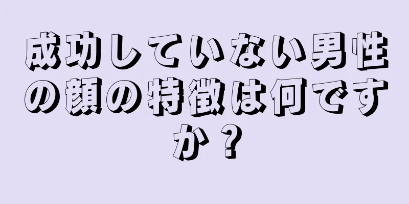 成功していない男性の顔の特徴は何ですか？