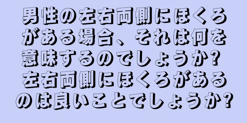 男性の左右両側にほくろがある場合、それは何を意味するのでしょうか? 左右両側にほくろがあるのは良いことでしょうか?