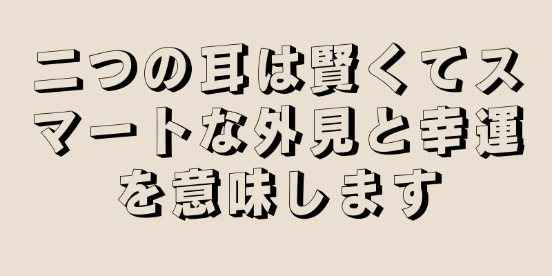 二つの耳は賢くてスマートな外見と幸運を意味します