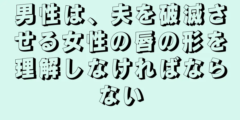 男性は、夫を破滅させる女性の唇の形を理解しなければならない