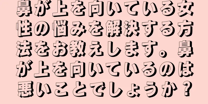 鼻が上を向いている女性の悩みを解決する方法をお教えします。鼻が上を向いているのは悪いことでしょうか？