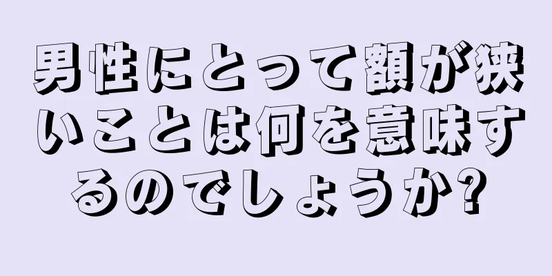 男性にとって額が狭いことは何を意味するのでしょうか?