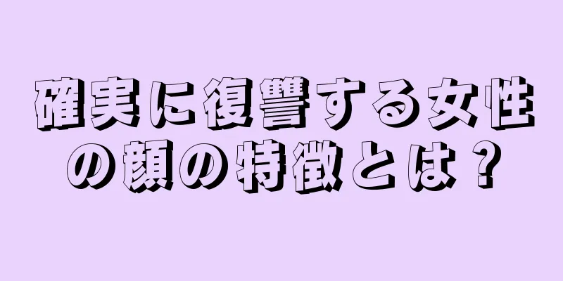 確実に復讐する女性の顔の特徴とは？