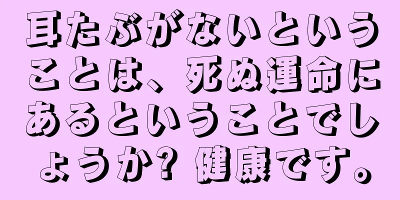 耳たぶがないということは、死ぬ運命にあるということでしょうか? 健康です。