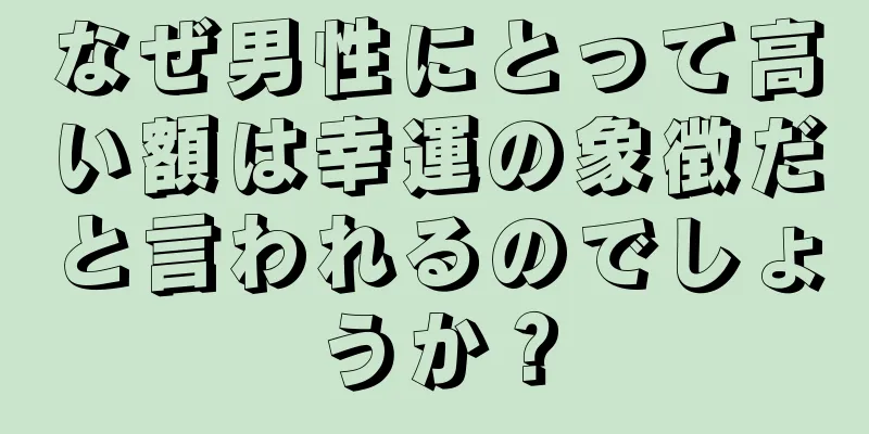 なぜ男性にとって高い額は幸運の象徴だと言われるのでしょうか？